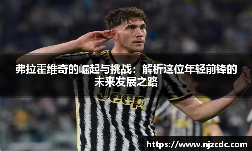 弗拉霍维奇的崛起与挑战：解析这位年轻前锋的未来发展之路