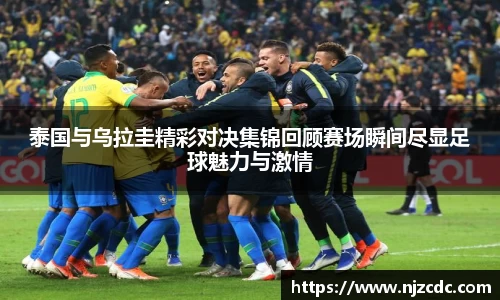 泰国与乌拉圭精彩对决集锦回顾赛场瞬间尽显足球魅力与激情